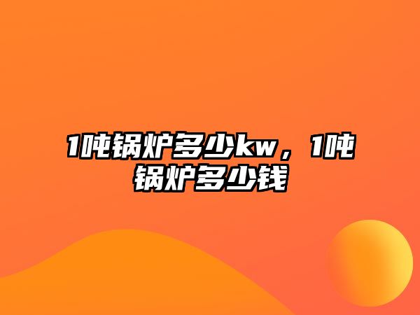 1噸鍋爐多少kw，1噸鍋爐多少錢