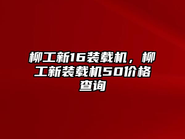 柳工新16裝載機，柳工新裝載機50價格查詢