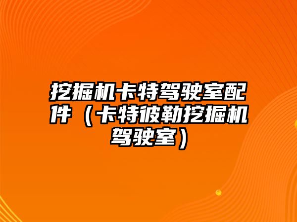 挖掘機卡特駕駛室配件（卡特彼勒挖掘機駕駛室）