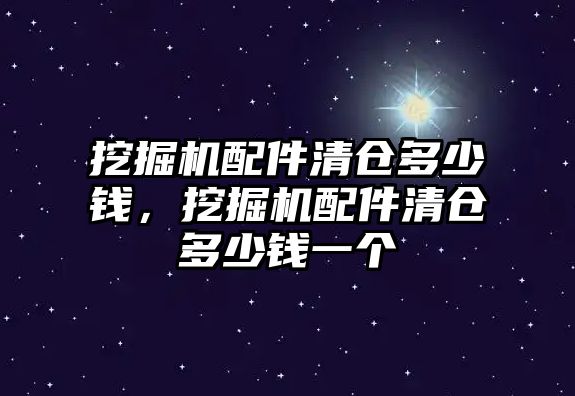 挖掘機配件清倉多少錢，挖掘機配件清倉多少錢一個