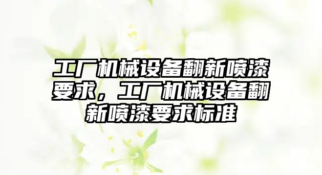 工廠機械設(shè)備翻新噴漆要求，工廠機械設(shè)備翻新噴漆要求標準