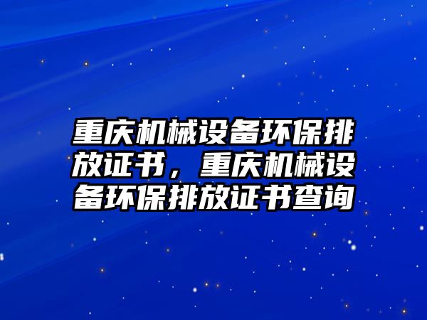 重慶機械設備環保排放證書，重慶機械設備環保排放證書查詢