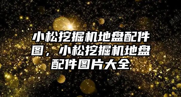 小松挖掘機地盤配件圖，小松挖掘機地盤配件圖片大全