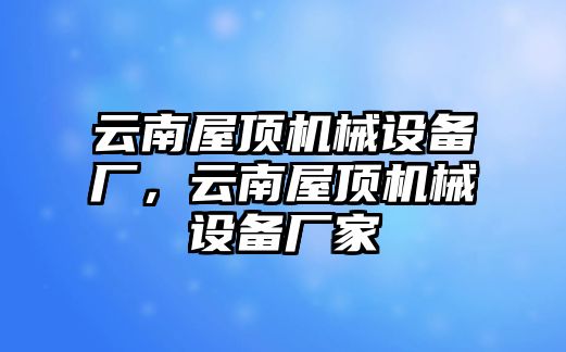 云南屋頂機械設備廠，云南屋頂機械設備廠家