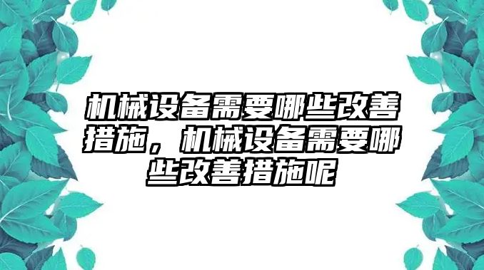 機(jī)械設(shè)備需要哪些改善措施，機(jī)械設(shè)備需要哪些改善措施呢