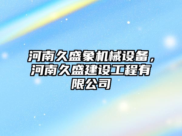 河南久盛象機械設備，河南久盛建設工程有限公司