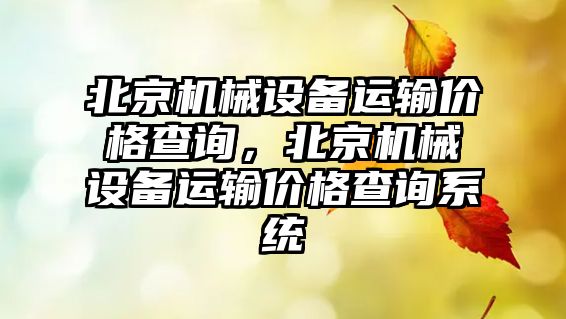 北京機械設(shè)備運輸價格查詢，北京機械設(shè)備運輸價格查詢系統(tǒng)