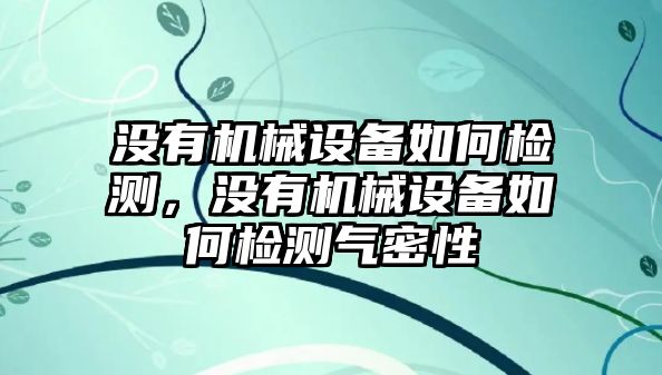 沒有機械設備如何檢測，沒有機械設備如何檢測氣密性