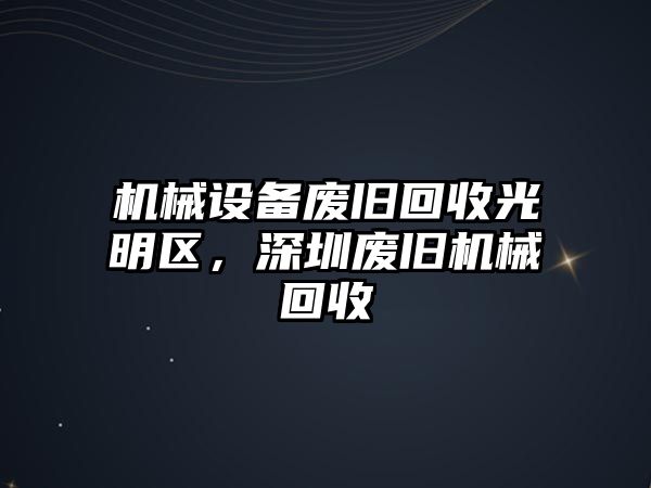 機械設備廢舊回收光明區，深圳廢舊機械回收