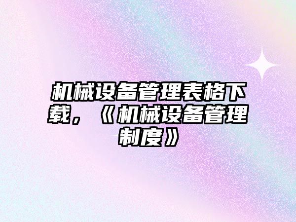 機械設備管理表格下載，《機械設備管理制度》