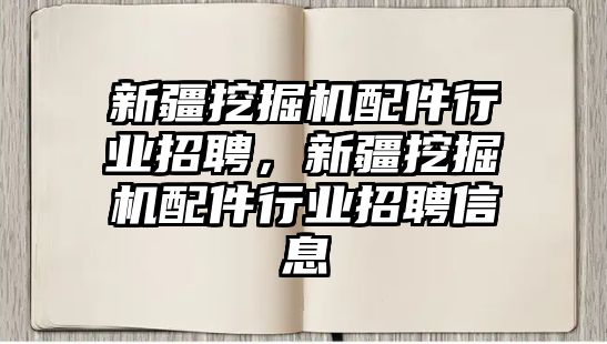 新疆挖掘機配件行業(yè)招聘，新疆挖掘機配件行業(yè)招聘信息