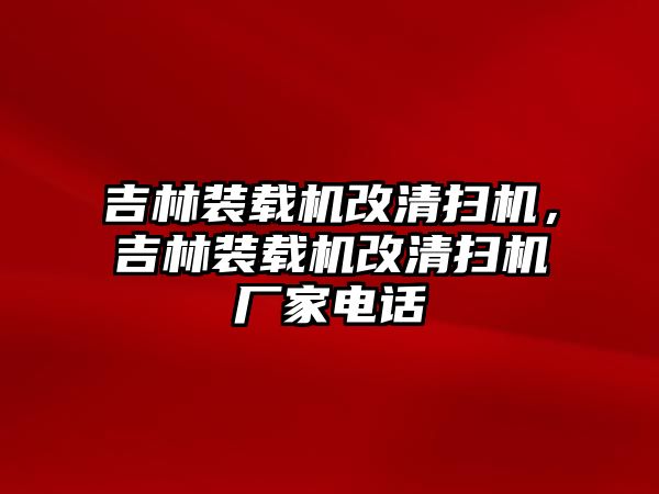 吉林裝載機改清掃機，吉林裝載機改清掃機廠家電話