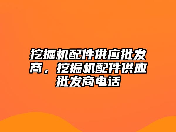 挖掘機配件供應(yīng)批發(fā)商，挖掘機配件供應(yīng)批發(fā)商電話