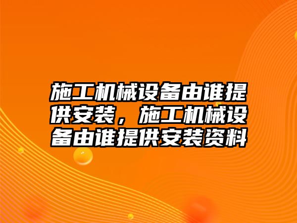 施工機械設備由誰提供安裝，施工機械設備由誰提供安裝資料