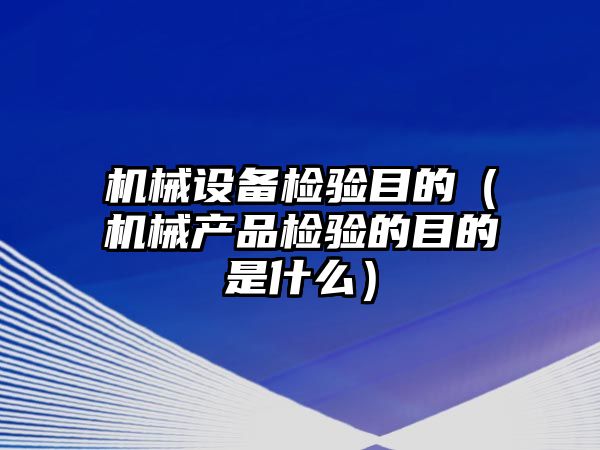 機械設備檢驗目的（機械產品檢驗的目的是什么）