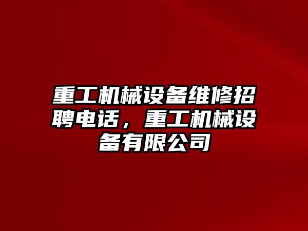 重工機械設備維修招聘電話，重工機械設備有限公司