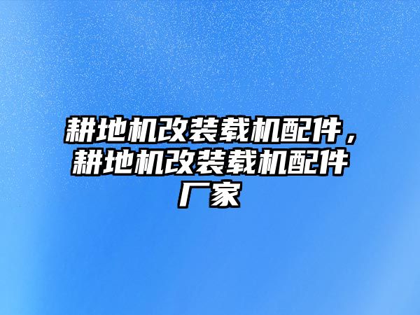 耕地機(jī)改裝載機(jī)配件，耕地機(jī)改裝載機(jī)配件廠家