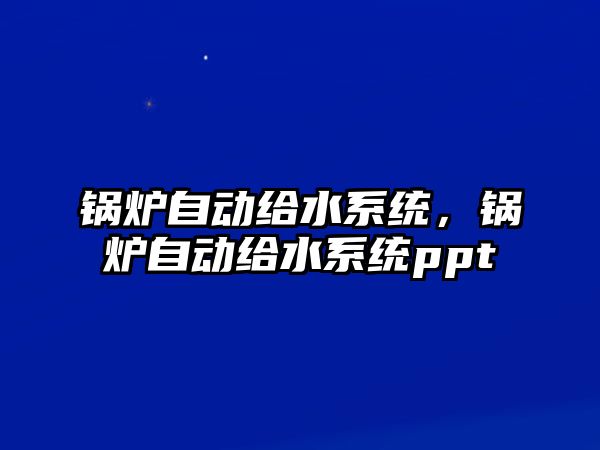 鍋爐自動給水系統，鍋爐自動給水系統ppt