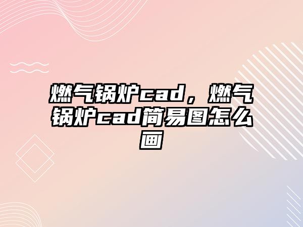 燃?xì)忮仩tcad，燃?xì)忮仩tcad簡(jiǎn)易圖怎么畫(huà)