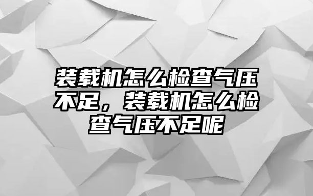 裝載機(jī)怎么檢查氣壓不足，裝載機(jī)怎么檢查氣壓不足呢