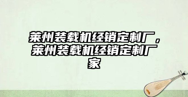 萊州裝載機(jī)經(jīng)銷定制廠，萊州裝載機(jī)經(jīng)銷定制廠家