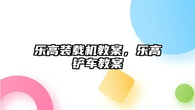 樂高裝載機教案，樂高鏟車教案