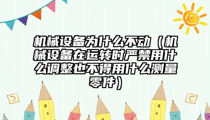 機械設備為什么不動（機械設備在運轉時嚴禁用什么調整也不得用什么測量零件）