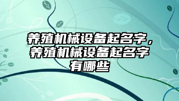 養殖機械設備起名字，養殖機械設備起名字有哪些