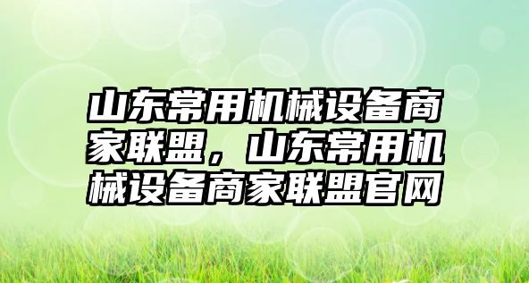 山東常用機械設備商家聯盟，山東常用機械設備商家聯盟官網