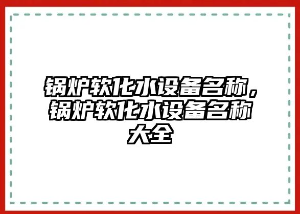 鍋爐軟化水設備名稱，鍋爐軟化水設備名稱大全