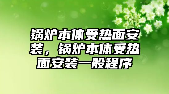 鍋爐本體受熱面安裝，鍋爐本體受熱面安裝一般程序