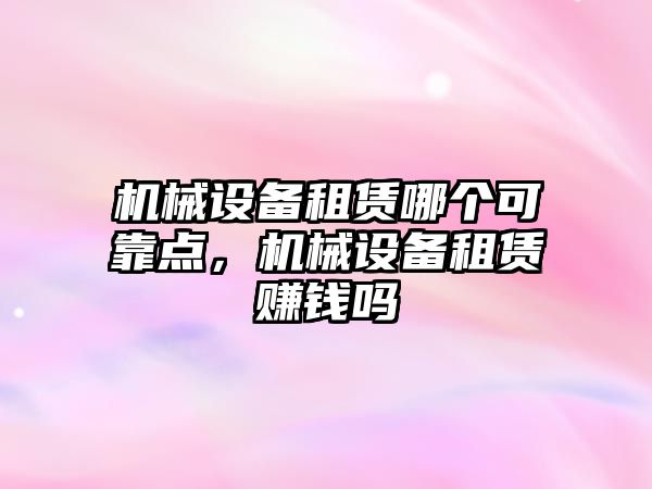 機械設備租賃哪個可靠點，機械設備租賃賺錢嗎