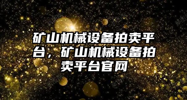 礦山機械設備拍賣平臺，礦山機械設備拍賣平臺官網