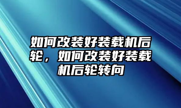 如何改裝好裝載機后輪，如何改裝好裝載機后輪轉向