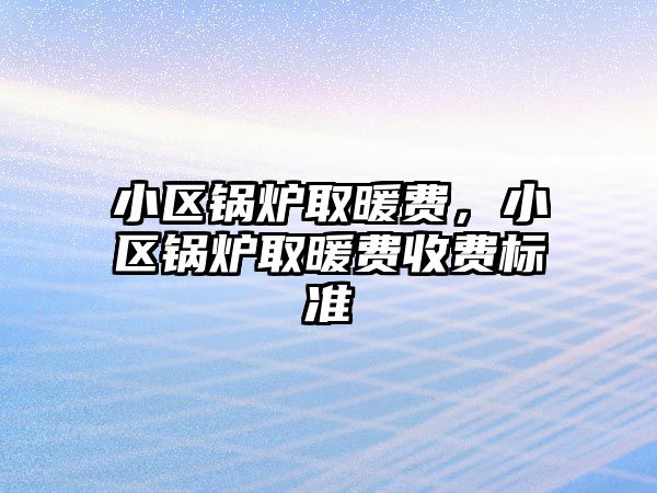 小區鍋爐取暖費，小區鍋爐取暖費收費標準