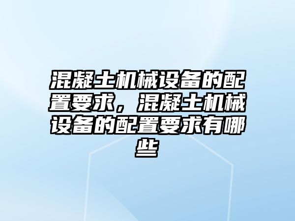 混凝土機械設(shè)備的配置要求，混凝土機械設(shè)備的配置要求有哪些