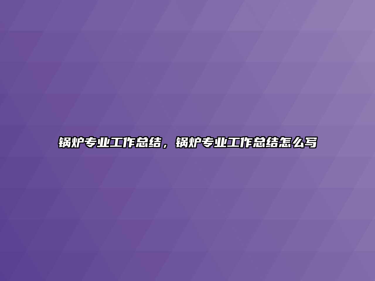 鍋爐專業(yè)工作總結(jié)，鍋爐專業(yè)工作總結(jié)怎么寫(xiě)