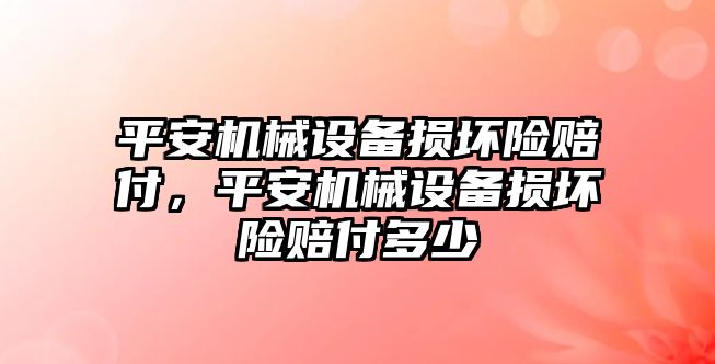 平安機械設備損壞險賠付，平安機械設備損壞險賠付多少