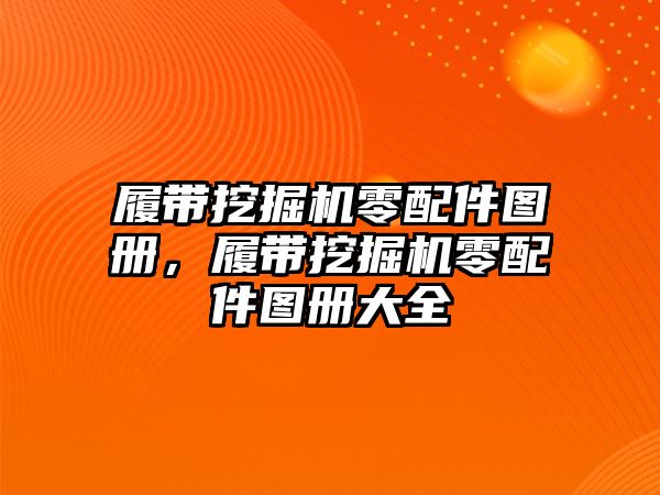 履帶挖掘機零配件圖冊，履帶挖掘機零配件圖冊大全