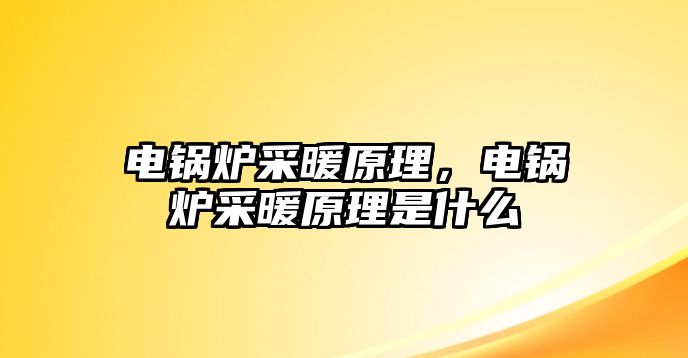 電鍋爐采暖原理，電鍋爐采暖原理是什么