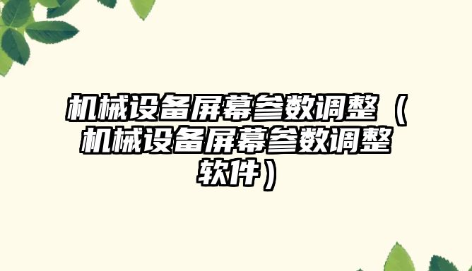 機械設備屏幕參數調整（機械設備屏幕參數調整軟件）