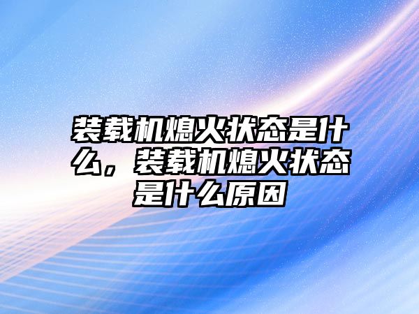 裝載機熄火狀態是什么，裝載機熄火狀態是什么原因