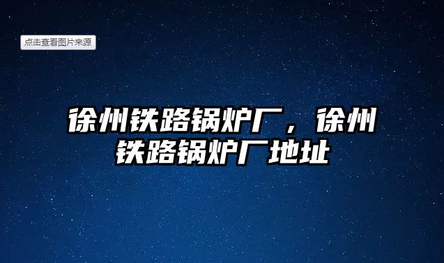 徐州鐵路鍋爐廠，徐州鐵路鍋爐廠地址