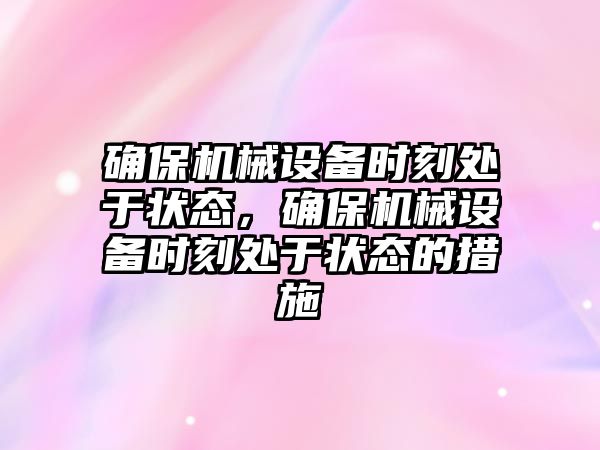 確保機械設(shè)備時刻處于狀態(tài)，確保機械設(shè)備時刻處于狀態(tài)的措施