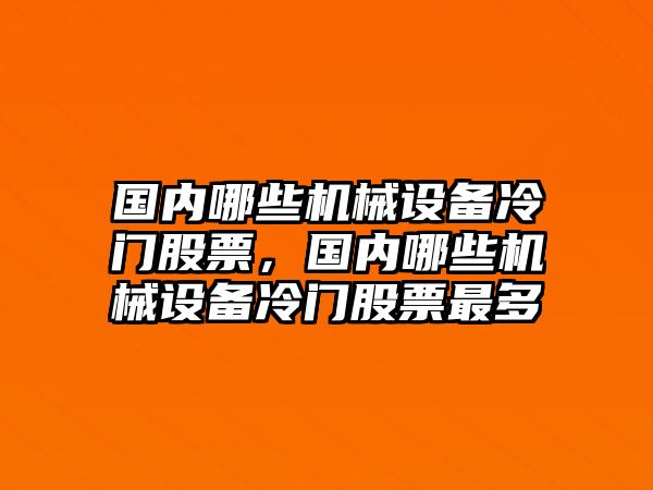 國內(nèi)哪些機械設(shè)備冷門股票，國內(nèi)哪些機械設(shè)備冷門股票最多