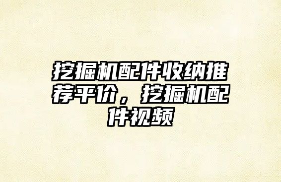 挖掘機(jī)配件收納推薦平價(jià)，挖掘機(jī)配件視頻