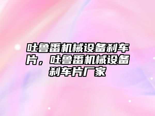 吐魯番機械設(shè)備剎車片，吐魯番機械設(shè)備剎車片廠家