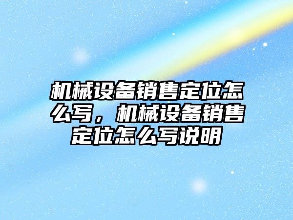 機械設備銷售定位怎么寫，機械設備銷售定位怎么寫說明