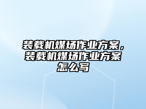 裝載機煤場作業方案，裝載機煤場作業方案怎么寫