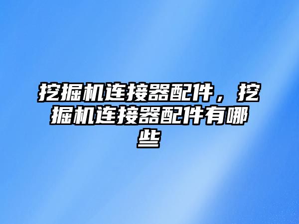 挖掘機連接器配件，挖掘機連接器配件有哪些